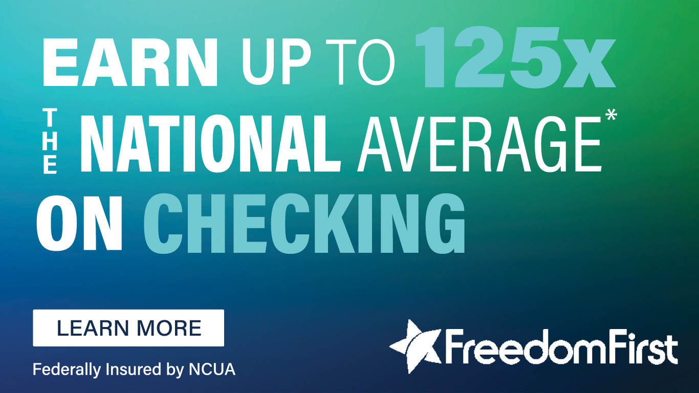 Earn up to 125x the national average* on checking. Learn more. Federally insured by NCUA. Freedom First.